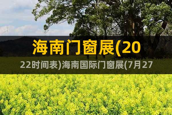 海南門(mén)窗展(2022時(shí)間表)海南國(guó)際門(mén)窗展(7月27號(hào))