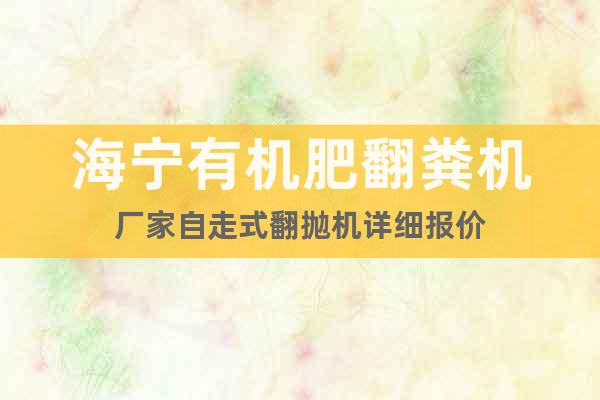 海寧有機肥翻糞機廠家自走式翻拋機詳細報價