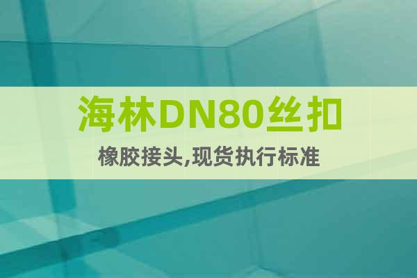 海林DN80絲扣橡膠接頭,現(xiàn)貨執(zhí)行標(biāo)準(zhǔn)