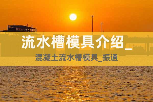 流水槽模具介紹_混凝土流水槽模具_(dá)振通