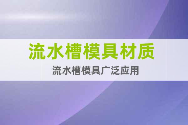 流水槽模具材質(zhì)  流水槽模具廣泛應(yīng)用