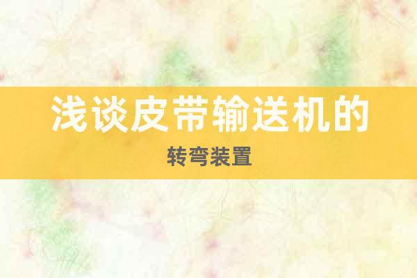 淺談皮帶輸送機的轉(zhuǎn)彎裝置