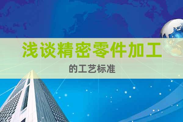 淺談精密零件加工的工藝標(biāo)準(zhǔn)