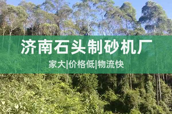 濟(jì)南石頭制砂機(jī)廠家大|價(jià)格低|物流快