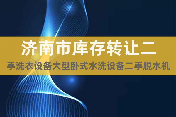 濟(jì)南市庫(kù)存轉(zhuǎn)讓二手洗衣設(shè)備大型臥式水洗設(shè)備二手脫水機(jī)處理了