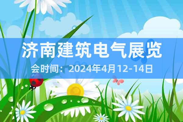 济南建筑电气展览会时间：2024年4月12-14日