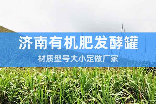 濟(jì)南有機(jī)肥發(fā)酵罐材質(zhì)型號(hào)大小定做廠家