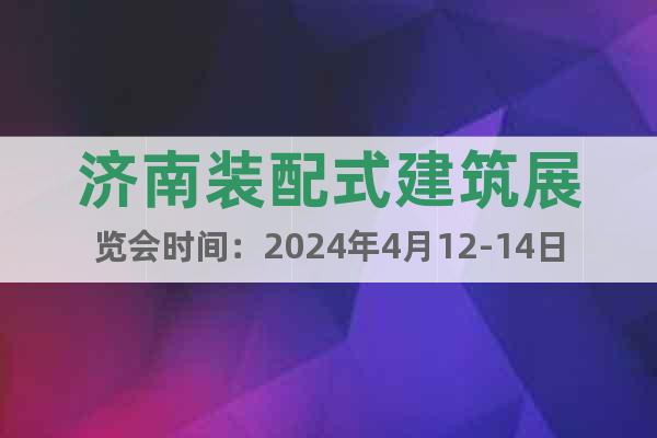濟(jì)南裝配式建筑展覽會(huì)時(shí)間：2024年4月12-14日