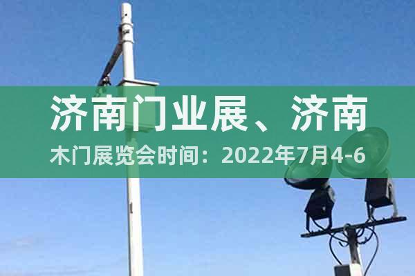 济南门业展、济南木门展览会时间：2022年7月4-6日