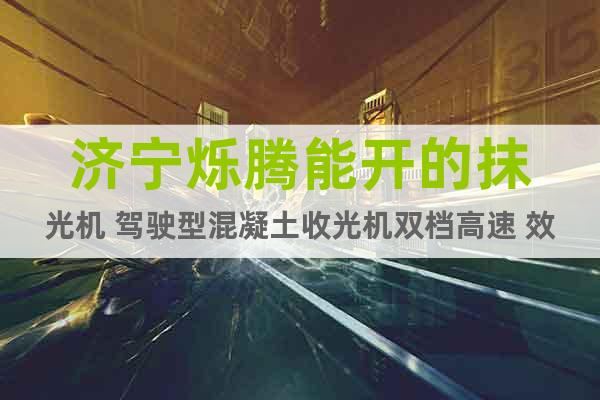 濟(jì)寧爍騰能開的抹光機(jī) 駕駛型混凝土收光機(jī)雙檔高速 效率高