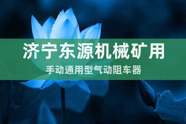濟寧東源機械礦用手動通用型氣動阻車器