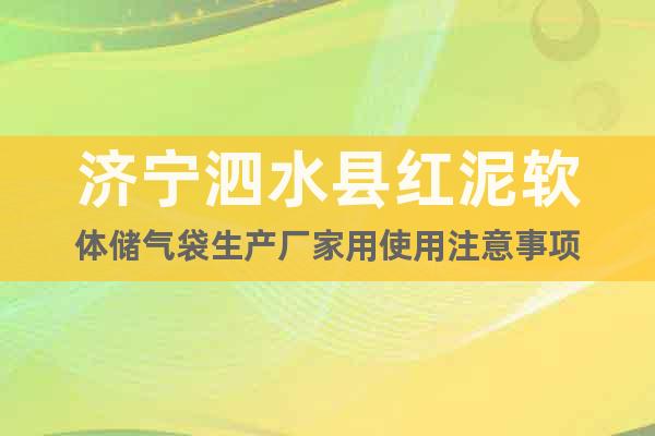 济宁泗水县红泥软体储气袋生产厂家用使用注意事项