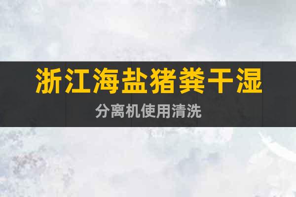 浙江海鹽豬糞干濕分離機(jī)使用清洗