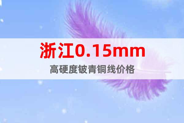 浙江0.15mm高硬度鈹青銅線價(jià)格