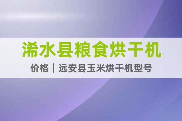 浠水縣糧食烘干機價格｜遠安縣玉米烘干機型號