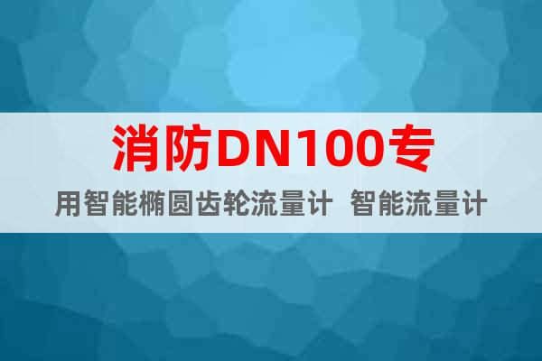 消防DN100专用智能椭圆齿轮流量计  智能流量计