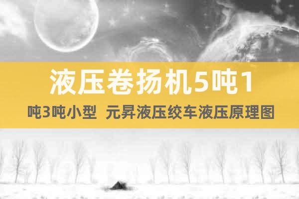 液壓卷?yè)P(yáng)機(jī)5噸1噸3噸小型  元昇液壓絞車(chē)液壓原理圖