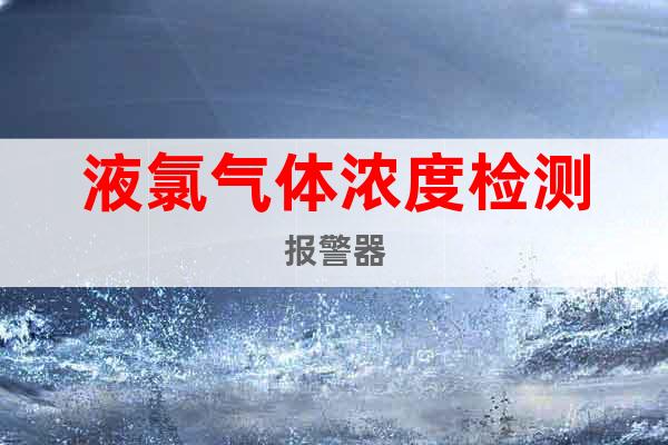 液氯氣體濃度檢測(cè)報(bào)警器