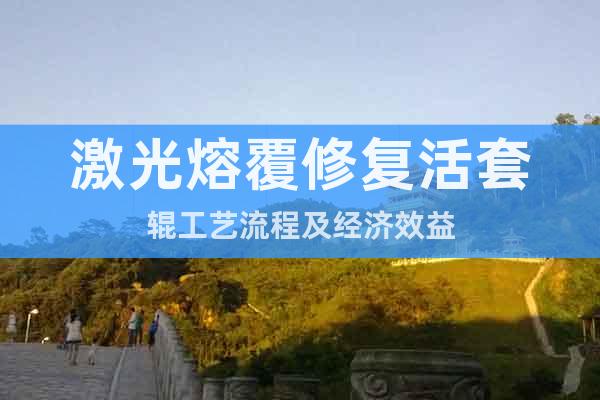 激光熔覆修復(fù)活套輥工藝流程及經(jīng)濟(jì)效益