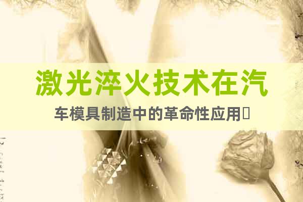 激光淬火技术在汽车模具制造中的革命性应用‌