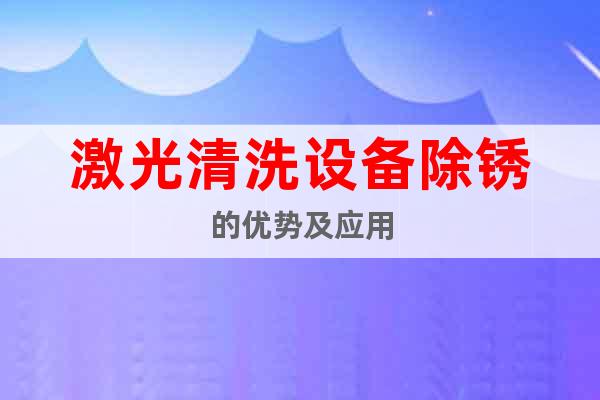 激光清洗設備除銹的優(yōu)勢及應用
