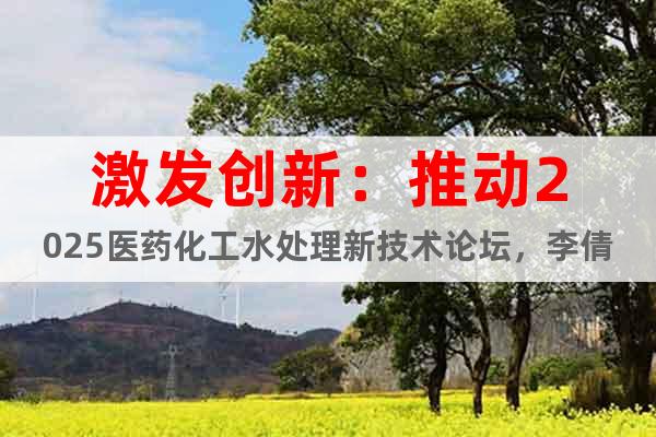 激發(fā)創(chuàng)新：推動2025醫(yī)藥化工水處理新技術論壇，李倩邀您蒞臨