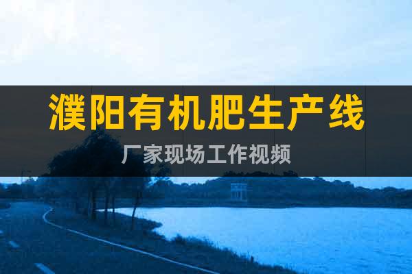 濮陽有機肥生產(chǎn)線廠家現(xiàn)場工作視頻