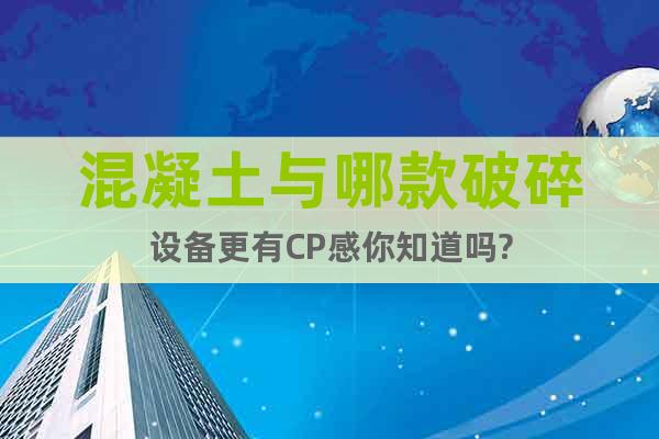 混凝土與哪款破碎設(shè)備更有CP感你知道嗎?