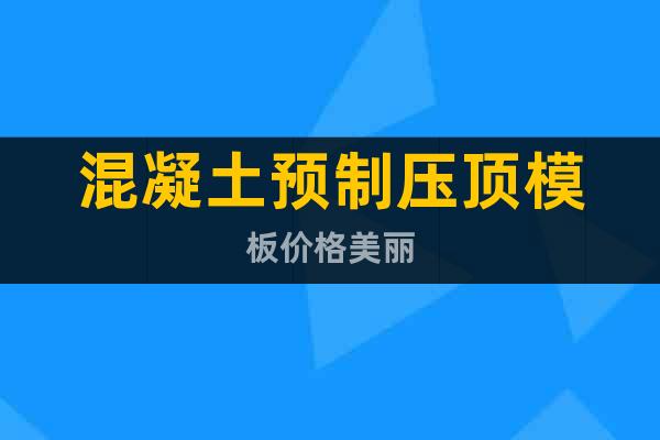 混凝土預(yù)制壓頂模板價(jià)格美麗
