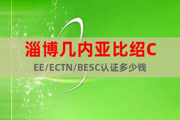 淄博几内亚比绍CEE/ECTN/BESC认证多少钱