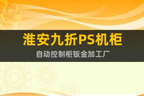 淮安九折PS機(jī)柜自動(dòng)控制柜鈑金加工廠