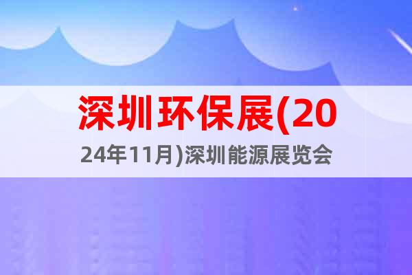 深圳環(huán)保展(2024年11月)深圳能源展覽會