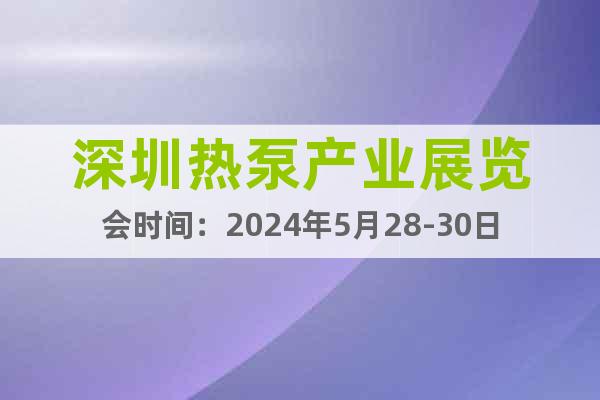 深圳热泵产业展览会时间：2024年5月28-30日