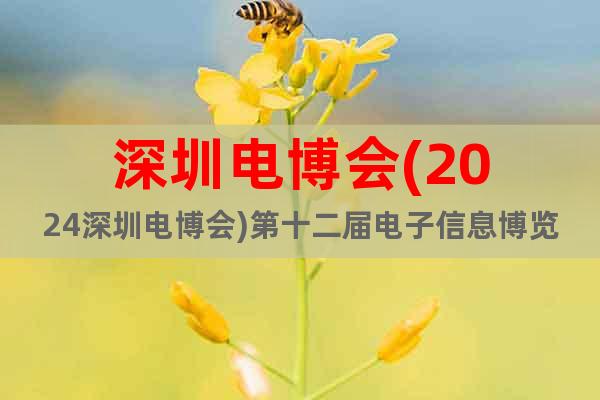 深圳电博会(2024深圳电博会)第十二届电子信息博览会