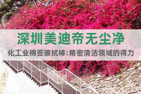深圳美迪帝無塵凈化工業棉簽擦拭棒:精密清潔領域的得力助手!