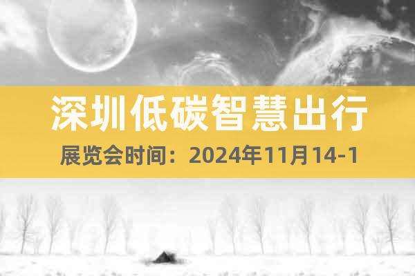 深圳低碳智慧出行展覽會(huì)時(shí)間：2024年11月14-16日