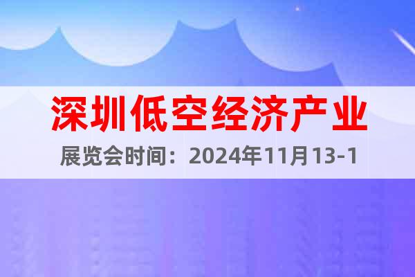 深圳低空经济产业展览会时间：2024年11月13-17日