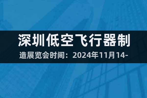 深圳低空飛行器制造展覽會時間:2024年11月14-16日