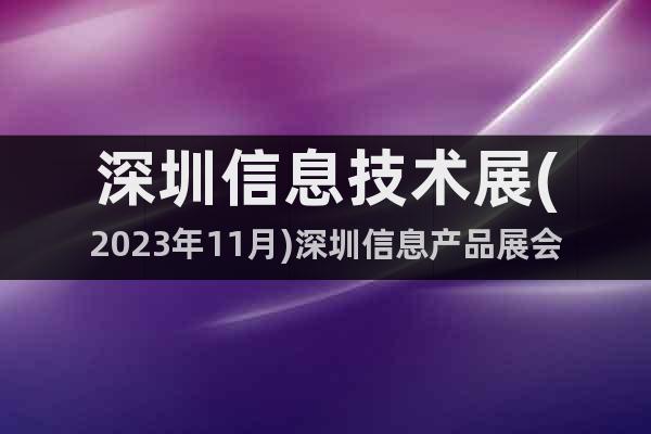 深圳信息技术展(2023年11月)深圳信息产品展会