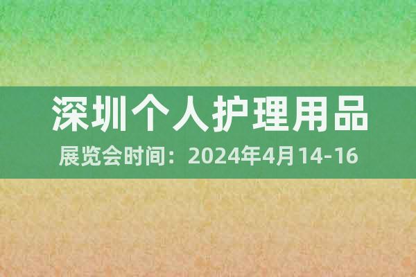 深圳个人护理用品展览会时间：2024年4月14-16日