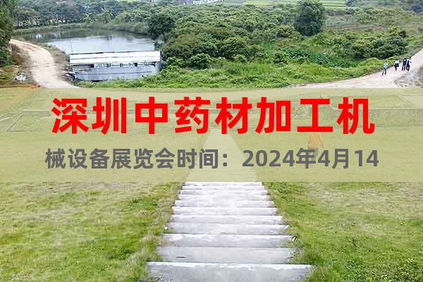 深圳中药材加工机械设备展览会时间：2024年4月14-16日
