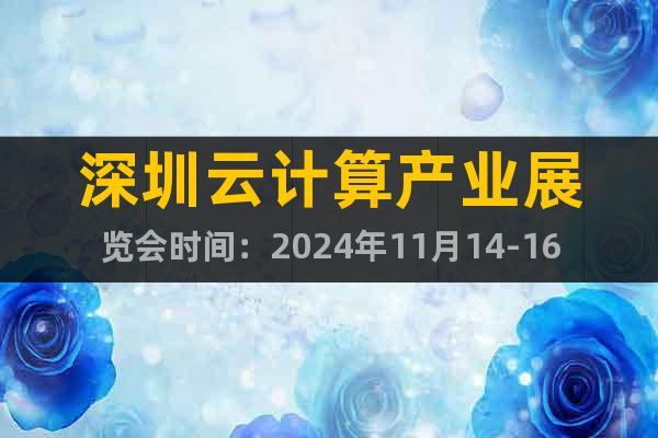深圳云計算產(chǎn)業(yè)展覽會時間：2024年11月14-16日