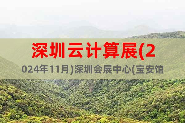 深圳云計(jì)算展(2024年11月)深圳會(huì)展中心(寶安館)
