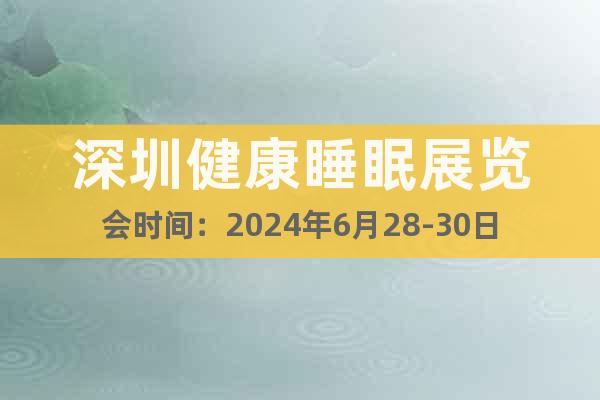深圳健康睡眠展览会时间：2024年6月28-30日