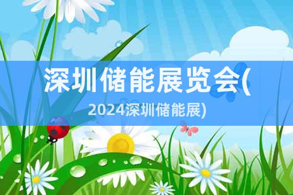 深圳儲能展覽會(2024深圳儲能展)