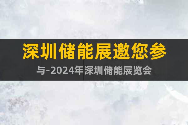 深圳儲(chǔ)能展邀您參與-2024年深圳儲(chǔ)能展覽會(huì)