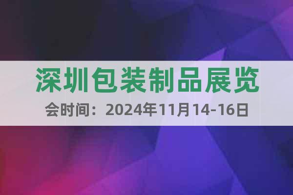 深圳包裝制品展覽會(huì)時(shí)間：2024年11月14-16日