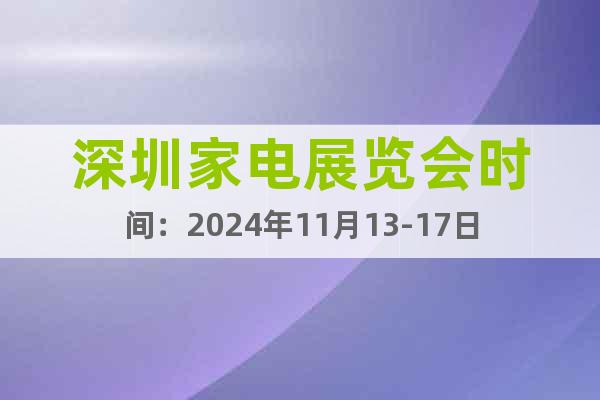 深圳家电展览会时间：2024年11月13-17日