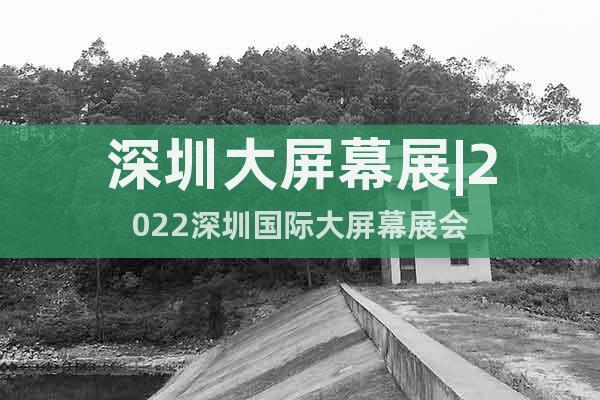 深圳大屏幕展|2022深圳國(guó)際大屏幕展會(huì)