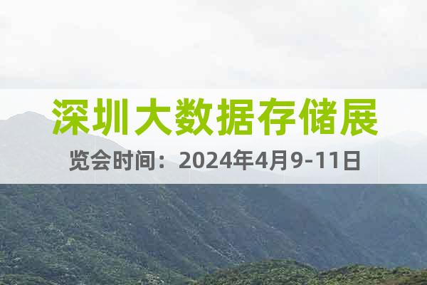 深圳大数据存储展览会时间：2024年4月9-11日